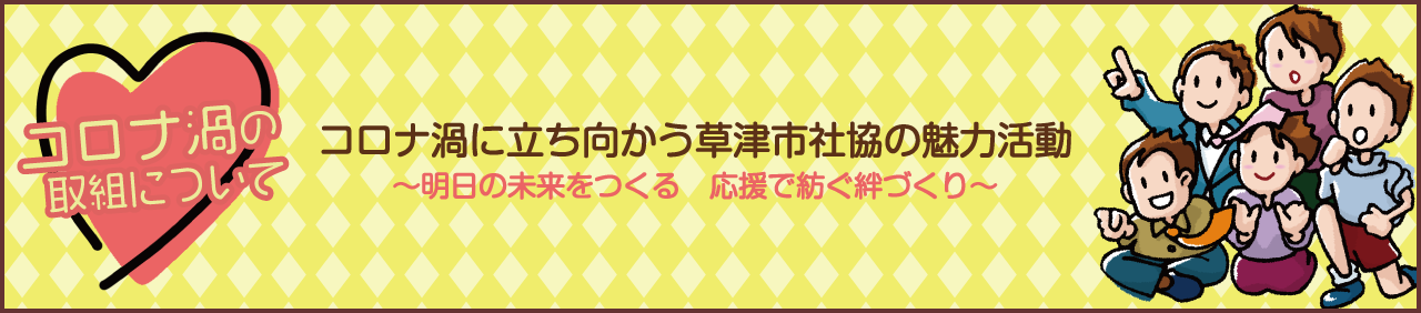 コロナ禍に立ち向かう草津市社協の魅力活動～明日の未来をつくる　応援で紡ぐ絆づくり～